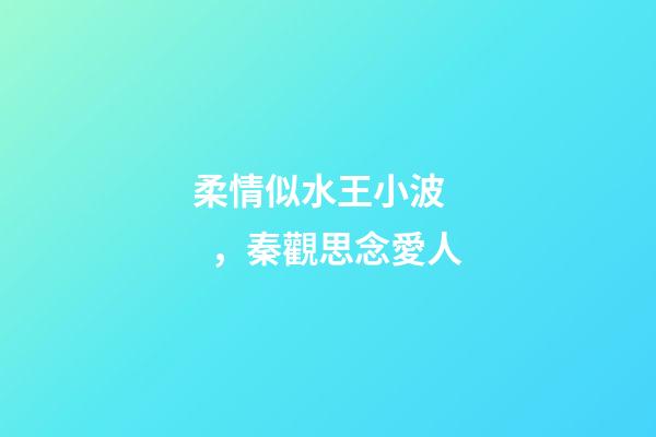 柔情似水王小波，秦觀思念愛人-第1張-觀點-玄機派